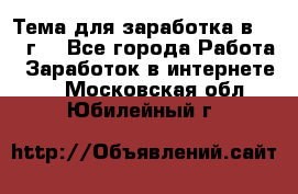 Тема для заработка в 2016 г. - Все города Работа » Заработок в интернете   . Московская обл.,Юбилейный г.